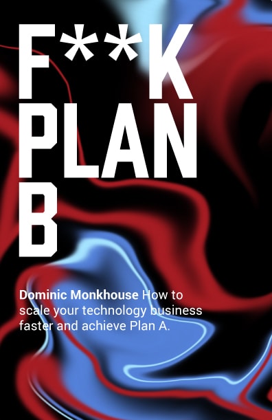 F**K Plan B How to scale your technology business faster and achieve Plan A